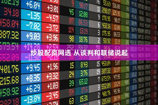 炒股配资网选 从谈判和联储说起