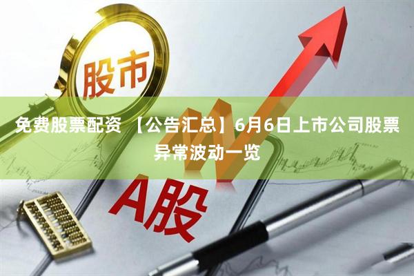 免费股票配资 【公告汇总】6月6日上市公司股票异常波动一览
