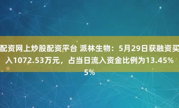 配资网上炒股配资平台 派林生物：5月29日获融资买入1072.53万元，占当日流入资金比例为13.45%