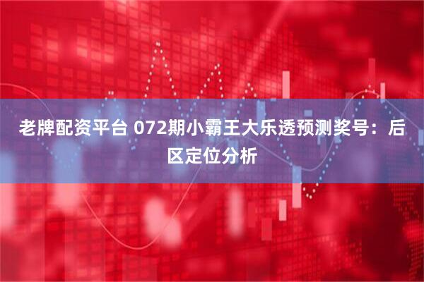 老牌配资平台 072期小霸王大乐透预测奖号：后区定位分析