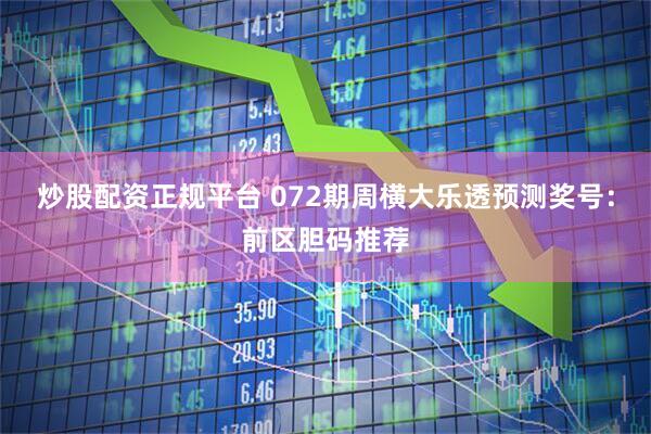 炒股配资正规平台 072期周横大乐透预测奖号：前区胆码推荐
