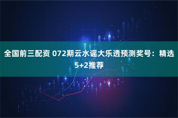 全国前三配资 072期云水谣大乐透预测奖号：精选5+2推荐