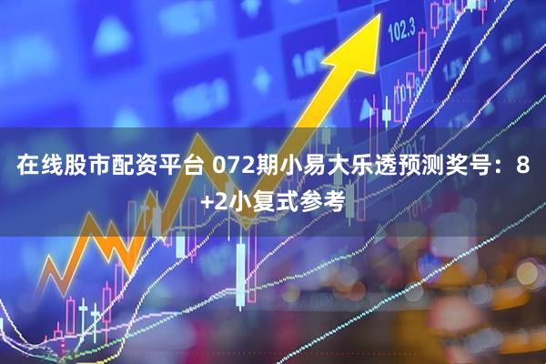 在线股市配资平台 072期小易大乐透预测奖号：8+2小复式参考