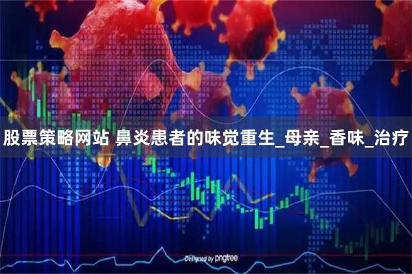 股票策略网站 鼻炎患者的味觉重生_母亲_香味_治疗