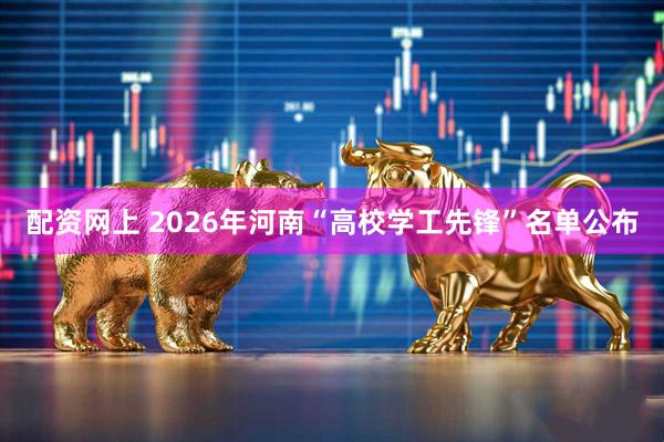 配资网上 2026年河南“高校学工先锋”名单公布